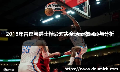 2018年雷霆与爵士精彩对决全场录像回顾与分析
