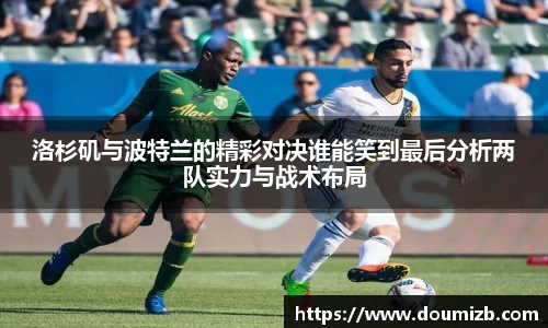 洛杉矶与波特兰的精彩对决谁能笑到最后分析两队实力与战术布局