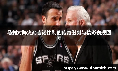马刺对阵火箭吉诺比利的传奇时刻与精彩表现回顾