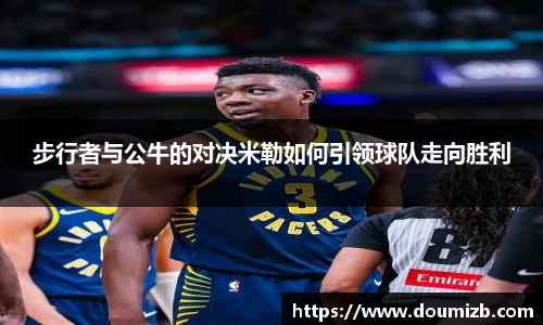 步行者与公牛的对决米勒如何引领球队走向胜利