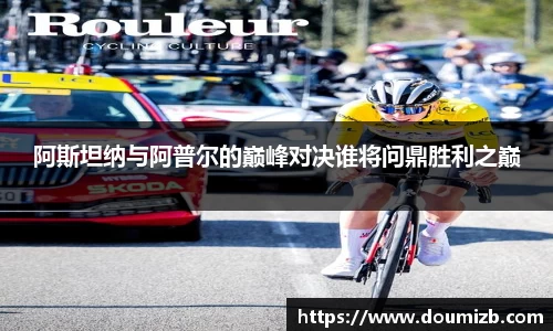阿斯坦纳与阿普尔的巅峰对决谁将问鼎胜利之巅
