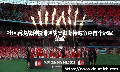 社区盾决战利物浦迎战曼彻斯特城争夺首个冠军荣耀