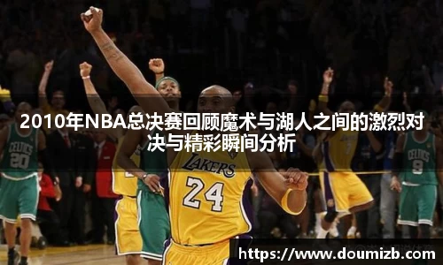 2010年NBA总决赛回顾魔术与湖人之间的激烈对决与精彩瞬间分析