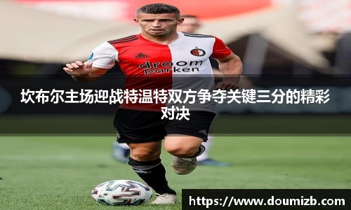 坎布尔主场迎战特温特双方争夺关键三分的精彩对决
