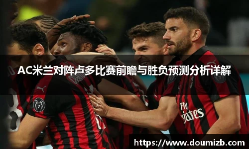 AC米兰对阵卢多比赛前瞻与胜负预测分析详解