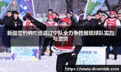 新疆雪豹纳欢迎战辽宁队全力争胜展现球队实力与激情