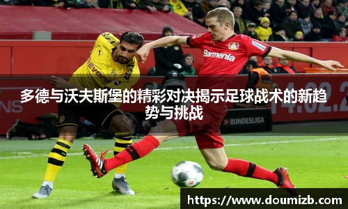 多德与沃夫斯堡的精彩对决揭示足球战术的新趋势与挑战