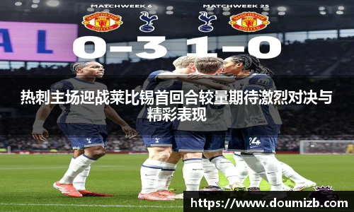热刺主场迎战莱比锡首回合较量期待激烈对决与精彩表现