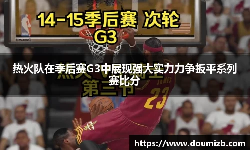 热火队在季后赛G3中展现强大实力力争扳平系列赛比分