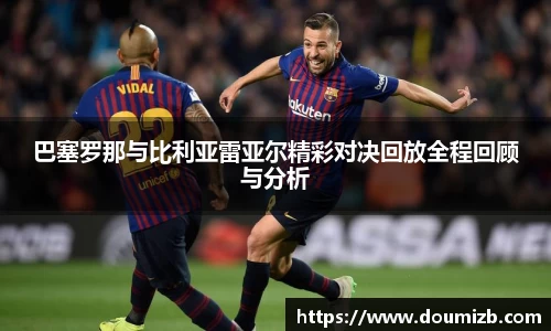 巴塞罗那与比利亚雷亚尔精彩对决回放全程回顾与分析