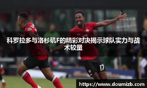 科罗拉多与洛杉矶F的精彩对决揭示球队实力与战术较量