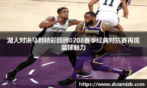 湖人对决马刺精彩回顾0708赛季经典对抗赛再现篮球魅力