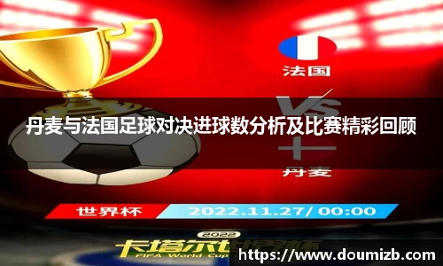 丹麦与法国足球对决进球数分析及比赛精彩回顾