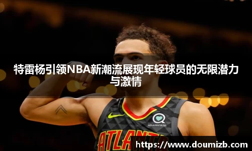 特雷杨引领NBA新潮流展现年轻球员的无限潜力与激情