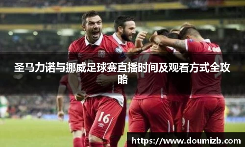 圣马力诺与挪威足球赛直播时间及观看方式全攻略