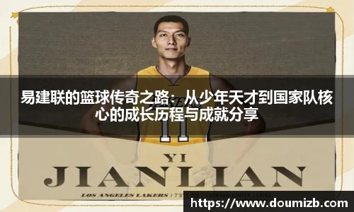 易建联的篮球传奇之路：从少年天才到国家队核心的成长历程与成就分享
