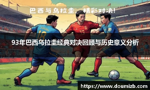 93年巴西乌拉圭经典对决回顾与历史意义分析