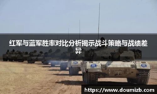 红军与蓝军胜率对比分析揭示战斗策略与战绩差异