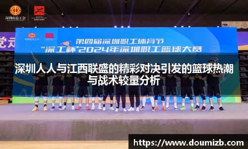 深圳人人与江西联盛的精彩对决引发的篮球热潮与战术较量分析
