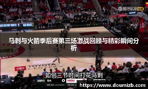 马刺与火箭季后赛第三场激战回顾与精彩瞬间分析