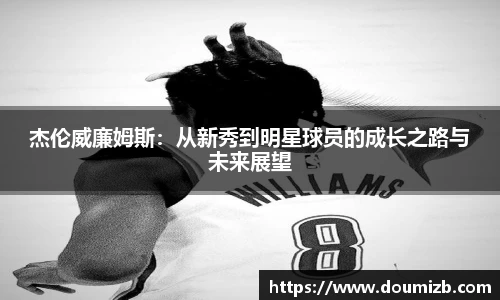 杰伦威廉姆斯：从新秀到明星球员的成长之路与未来展望
