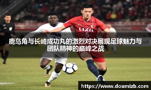 鹿岛角与长崎成功丸的激烈对决展现足球魅力与团队精神的巅峰之战