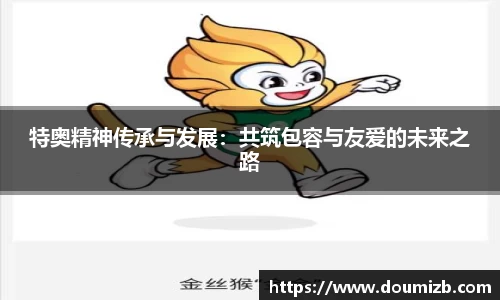特奥精神传承与发展：共筑包容与友爱的未来之路
