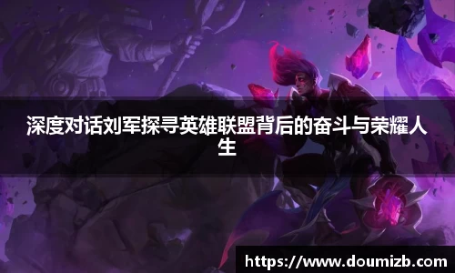 深度对话刘军探寻英雄联盟背后的奋斗与荣耀人生