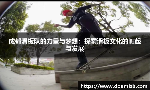 成都滑板队的力量与梦想：探索滑板文化的崛起与发展