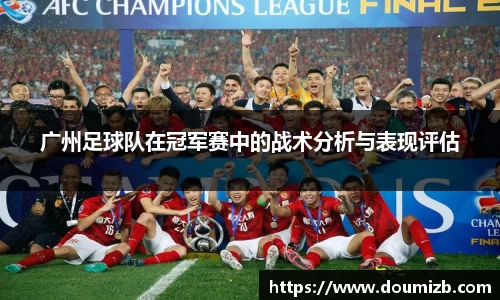 广州足球队在冠军赛中的战术分析与表现评估