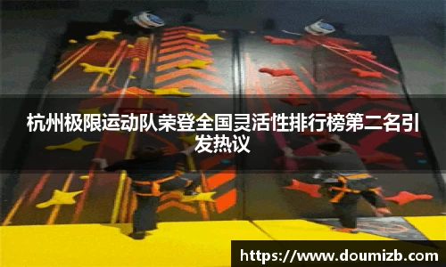 杭州极限运动队荣登全国灵活性排行榜第二名引发热议