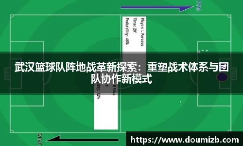 武汉篮球队阵地战革新探索：重塑战术体系与团队协作新模式