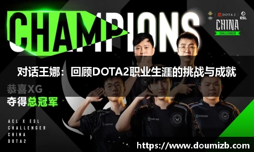 对话王娜：回顾DOTA2职业生涯的挑战与成就
