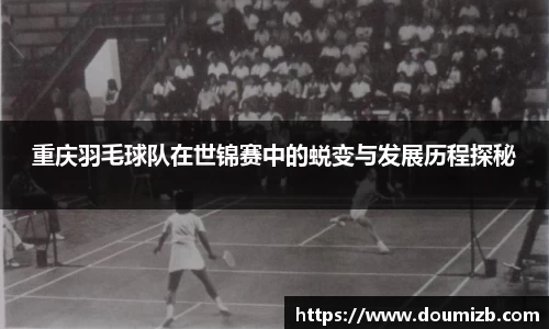重庆羽毛球队在世锦赛中的蜕变与发展历程探秘
