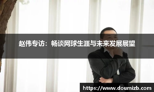 赵伟专访：畅谈网球生涯与未来发展展望