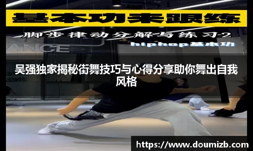 吴强独家揭秘街舞技巧与心得分享助你舞出自我风格