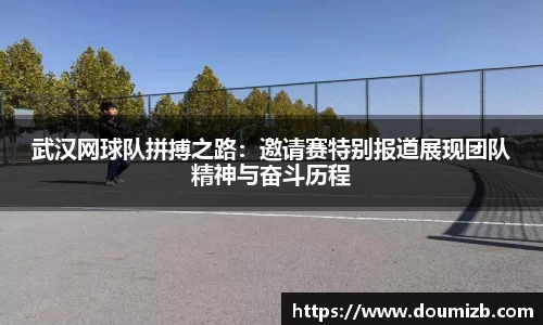 武汉网球队拼搏之路：邀请赛特别报道展现团队精神与奋斗历程